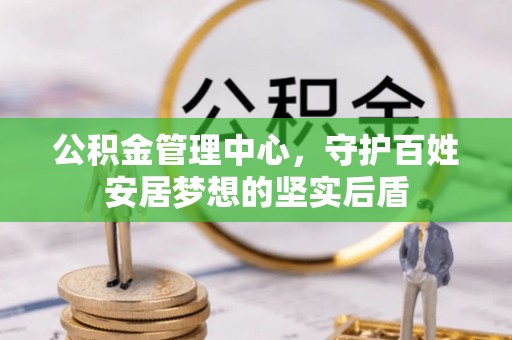 乐清公积金管理中心，守护百姓安居梦想的坚实后盾