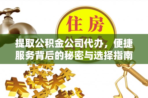 武威提取公积金公司代办，便捷服务背后的秘密与选择指南