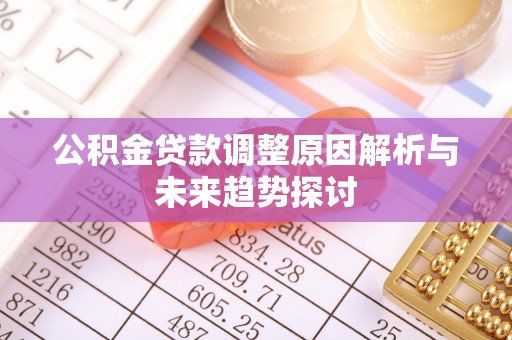 武威公积金贷款调整原因解析与未来趋势探讨