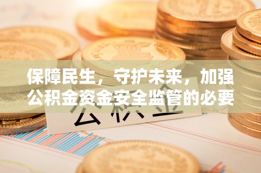 勃利保障民生，守护未来，加强公积金资金安全监管的必要性与实践