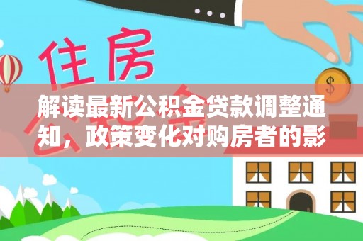 勃利解读最新公积金贷款调整通知，政策变化对购房者的影响