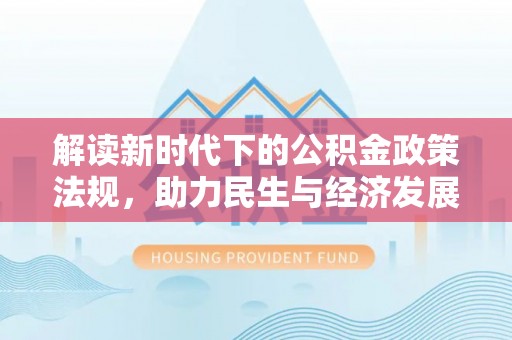 勃利解读新时代下的公积金政策法规，助力民生与经济发展