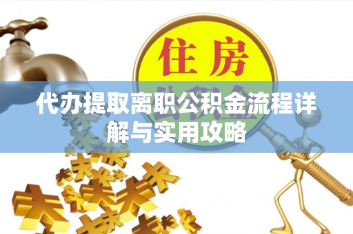离岛代办提取离职公积金流程详解与实用攻略