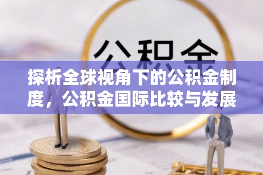 离岛探析全球视角下的公积金制度，公积金国际比较与发展趋势