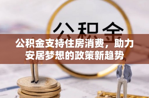 曲靖公积金支持住房消费，助力安居梦想的政策新趋势