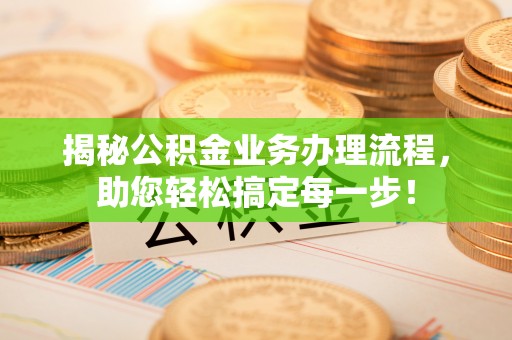 珠晖揭秘公积金业务办理流程，助您轻松搞定每一步！
