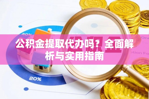 珠晖公积金提取代办吗？全面解析与实用指南