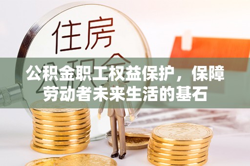 城子河公积金职工权益保护，保障劳动者未来生活的基石