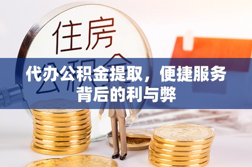 城子河代办公积金提取，便捷服务背后的利与弊