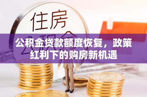 临洮公积金贷款额度恢复，政策红利下的购房新机遇