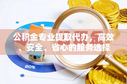 临洮公积金专业提取代办，高效、安全、省心的服务选择