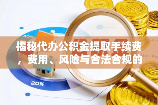 乐清揭秘代办公积金提取手续费，费用、风险与合法合规的全解析