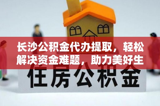 乐清长沙公积金代办提取，轻松解决资金难题，助力美好生活