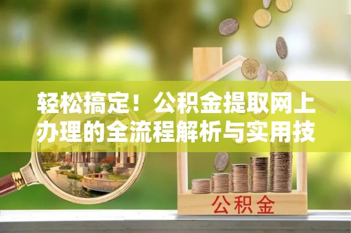 尚义轻松搞定！公积金提取网上办理的全流程解析与实用技巧
