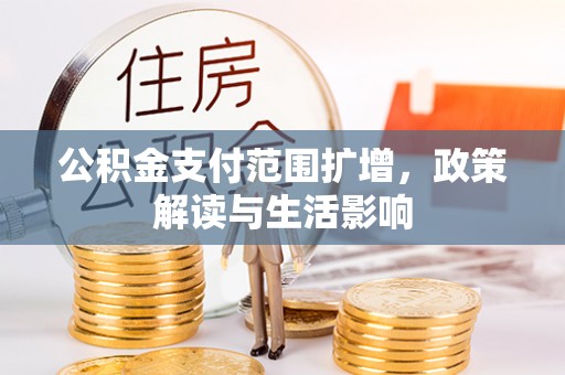 尚义公积金支付范围扩增，政策解读与生活影响