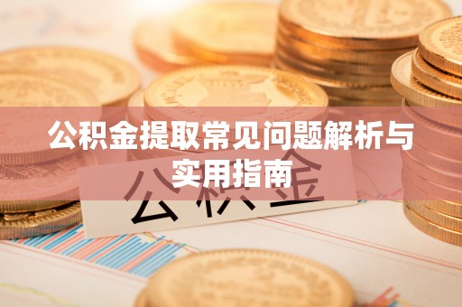 原平公积金提取常见问题解析与实用指南