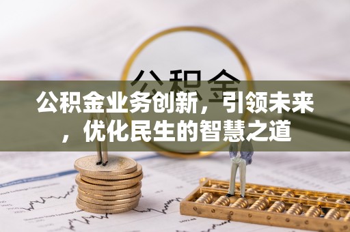 原平公积金业务创新，引领未来，优化民生的智慧之道