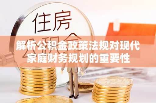 港口解析公积金政策法规对现代家庭财务规划的重要性