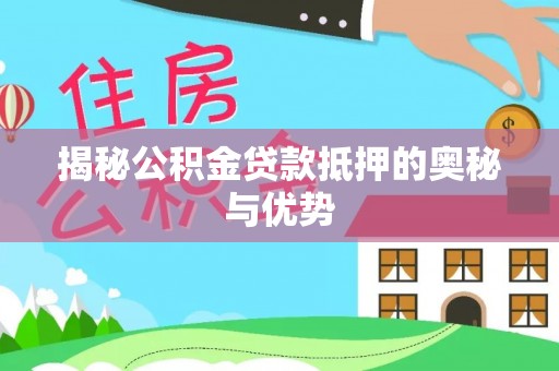港口揭秘公积金贷款抵押的奥秘与优势