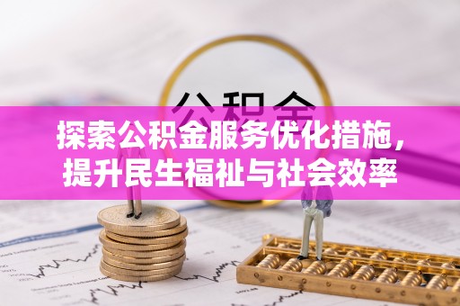 鄂托克前旗探索公积金服务优化措施，提升民生福祉与社会效率