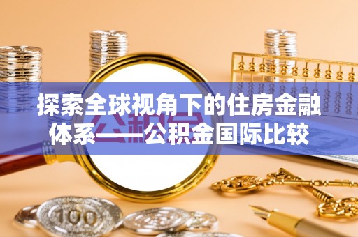 鄂托克前旗探索全球视角下的住房金融体系——公积金国际比较