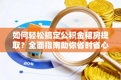 敦化如何轻松搞定公积金租房提取？全面指南助你省时省心