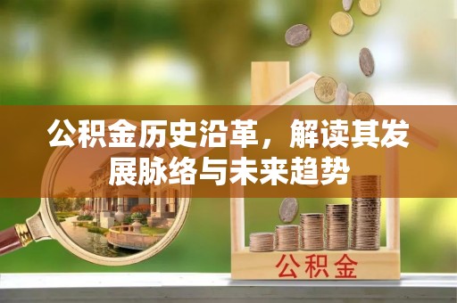 遂川公积金历史沿革，解读其发展脉络与未来趋势