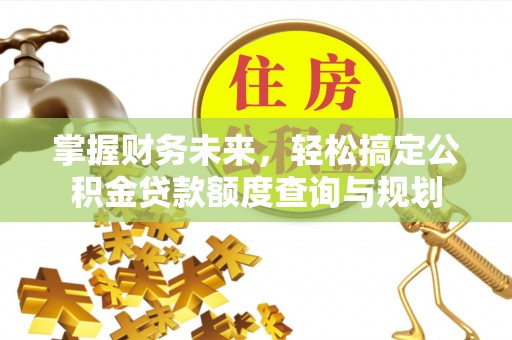 兴安掌握财务未来，轻松搞定公积金贷款额度查询与规划