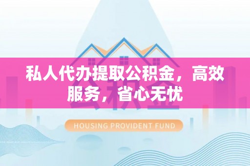 麻城私人代办提取公积金，高效服务，省心无忧