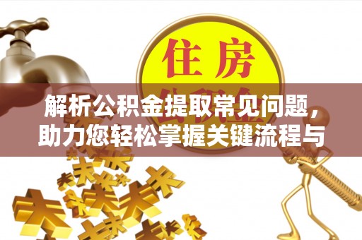 兴安解析公积金提取常见问题，助力您轻松掌握关键流程与技巧