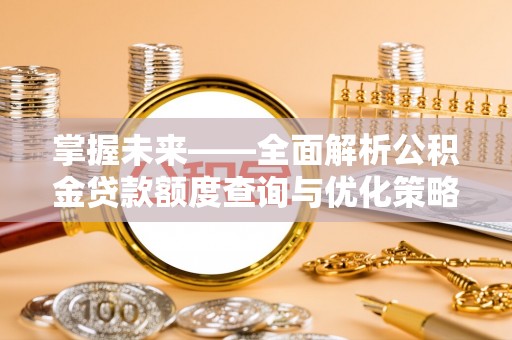 兴安掌握未来——全面解析公积金贷款额度查询与优化策略
