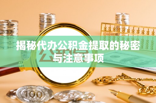 兴安揭秘代办公积金提取的秘密与注意事项