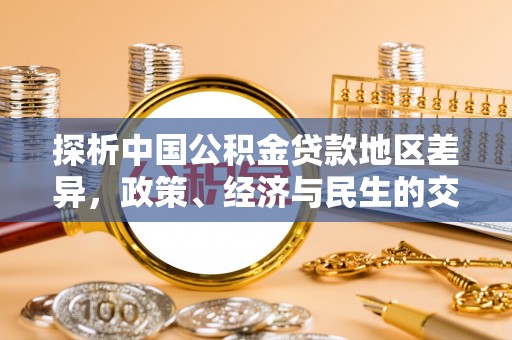 兴安探析中国公积金贷款地区差异，政策、经济与民生的交织影响