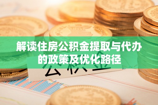 花莲解读住房公积金提取与代办的政策及优化路径