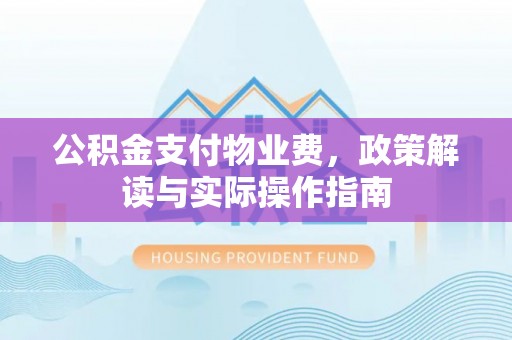 花莲公积金支付物业费，政策解读与实际操作指南