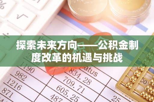 花莲探索未来方向——公积金制度改革的机遇与挑战