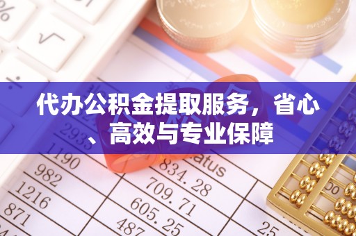 邯山代办公积金提取服务，省心、高效与专业保障