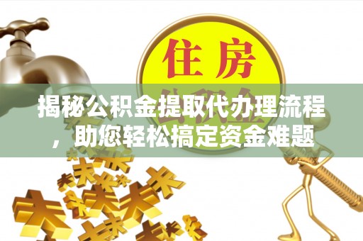 盐埕揭秘公积金提取代办理流程，助您轻松搞定资金难题
