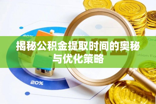盐埕揭秘公积金提取时间的奥秘与优化策略
