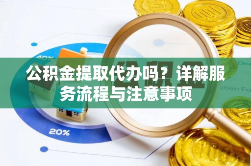 石狮公积金提取代办吗？详解服务流程与注意事项