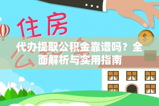 迎泽代办提取公积金靠谱吗？全面解析与实用指南