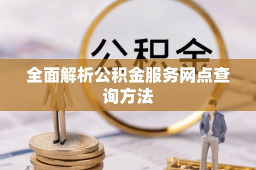 台州全面解析公积金服务网点查询方法