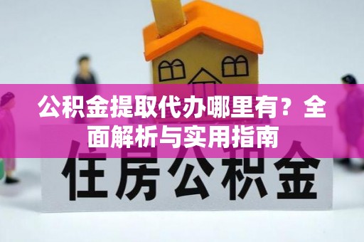 遂川公积金提取代办哪里有？全面解析与实用指南