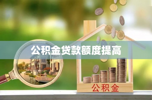 遂川公积金贷款额度提高