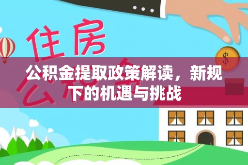 宕昌公积金提取政策解读，新规下的机遇与挑战