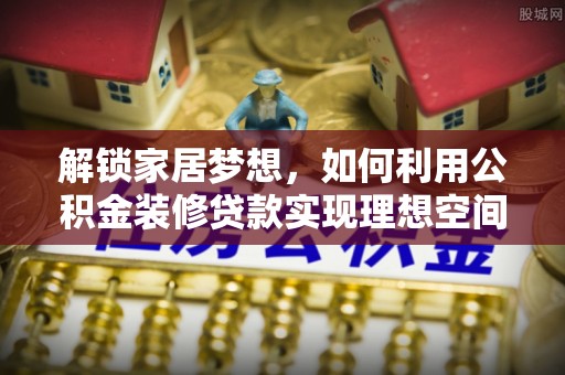 盐埕解锁家居梦想，如何利用公积金装修贷款实现理想空间
