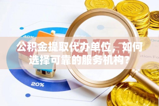 盐埕公积金提取代办单位，如何选择可靠的服务机构？