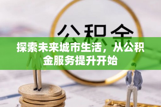 迎泽探索未来城市生活，从公积金服务提升开始