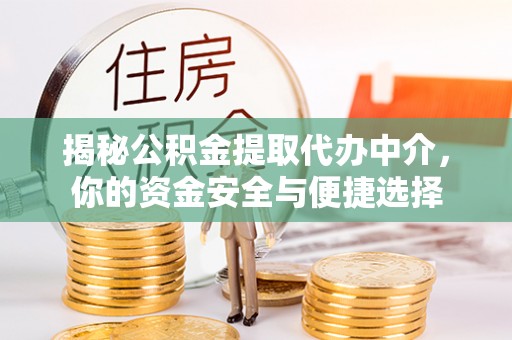 邯山揭秘公积金提取代办中介，你的资金安全与便捷选择