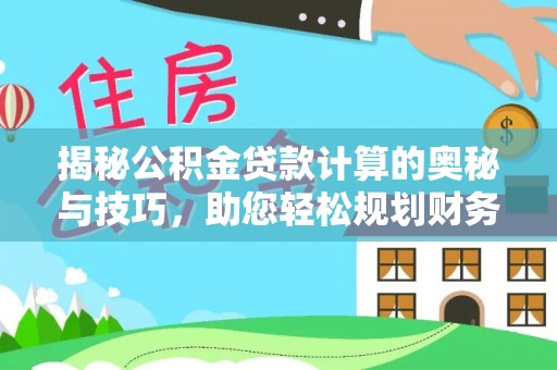 高平揭秘公积金贷款计算的奥秘与技巧，助您轻松规划财务未来